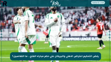 رفض التحكيم اعتراض الأهلي والبريكان على حكم مباراة الفتح.. ما التفاصيل؟
